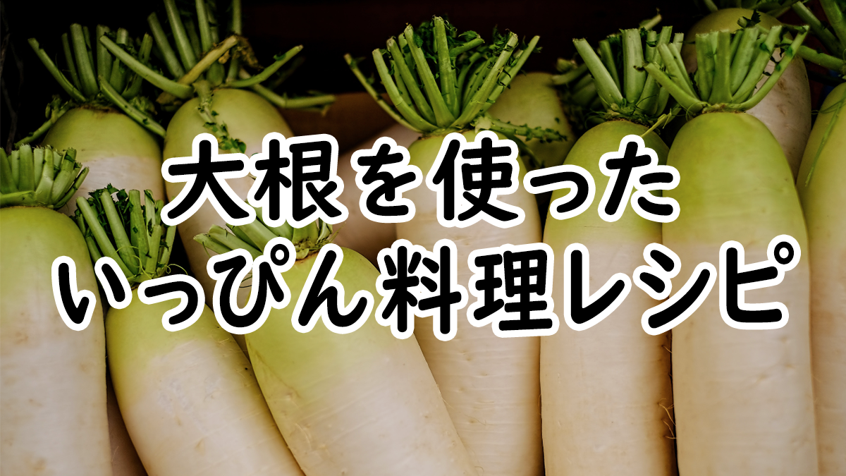 【いっぴん料理】大根を使った料理レシピ