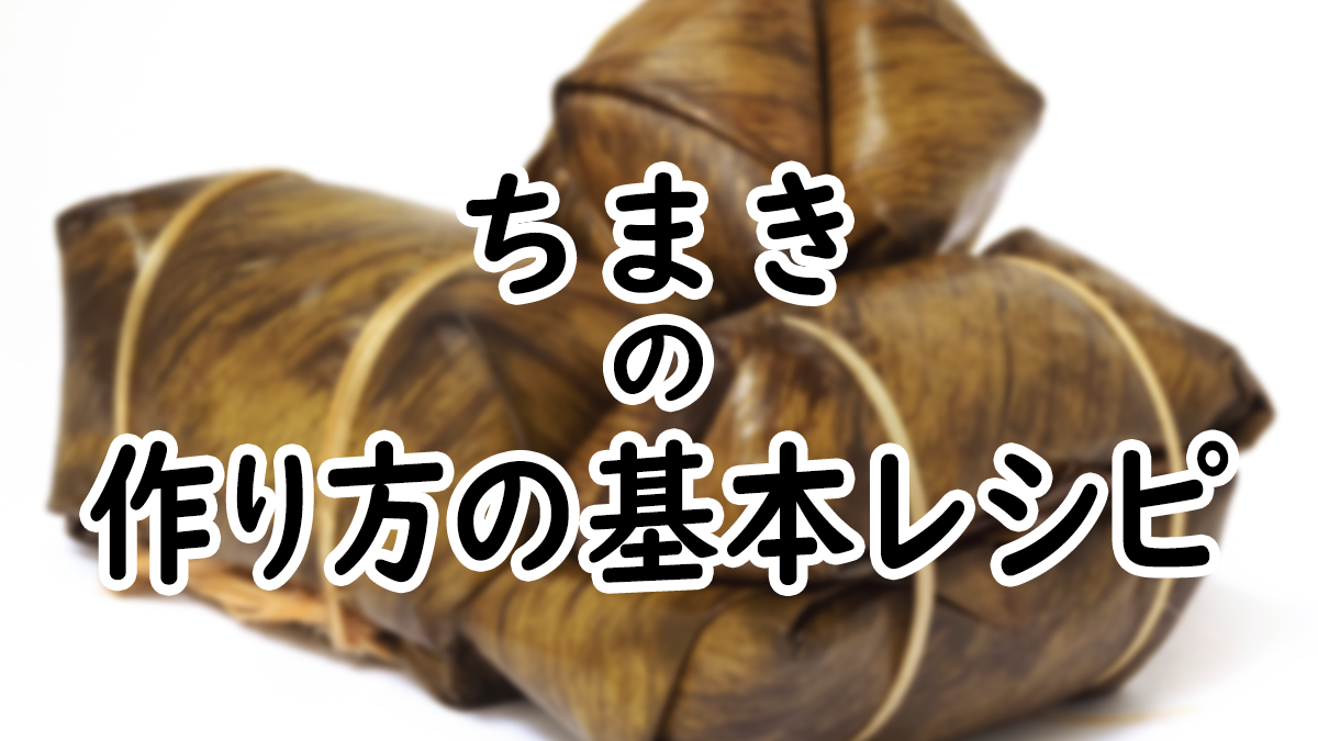 【初心者向け】基本のちまきの作り方レシピ