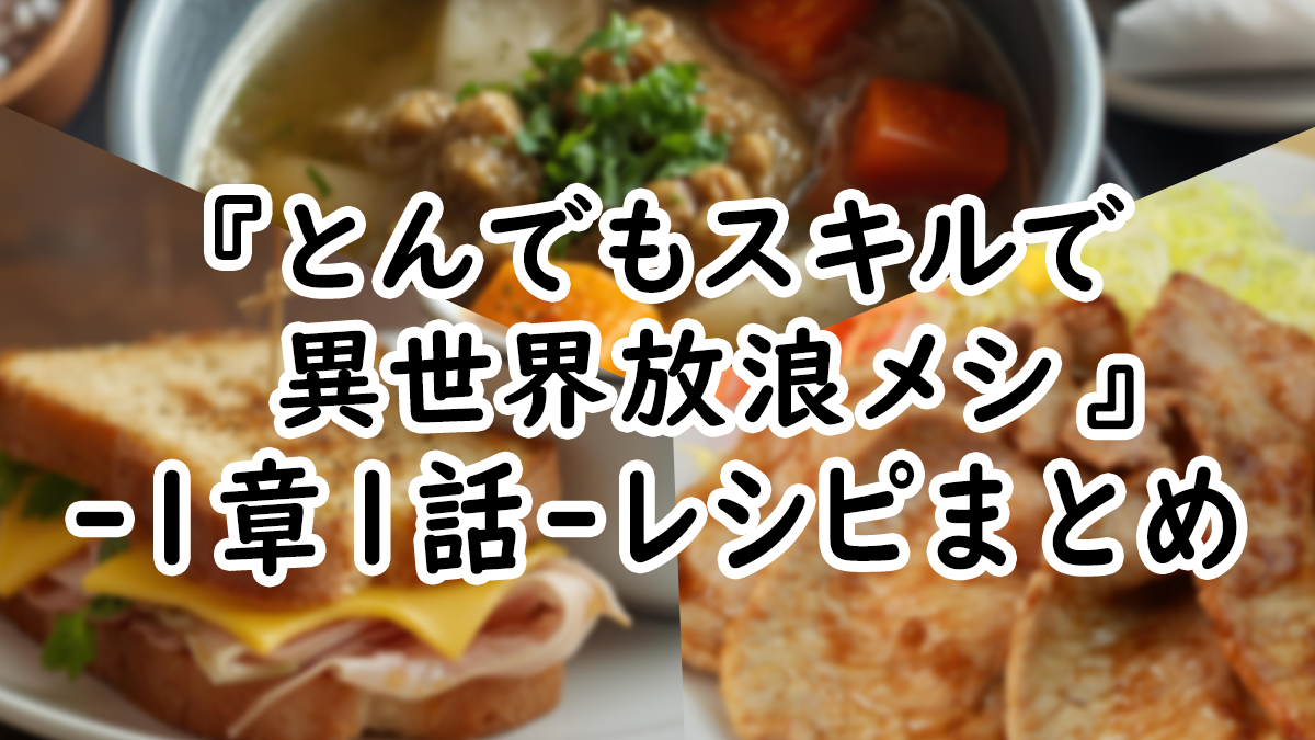 【アニメ飯】『とんでもスキルで異世界放浪メシ』1章1話レシピまとめ！