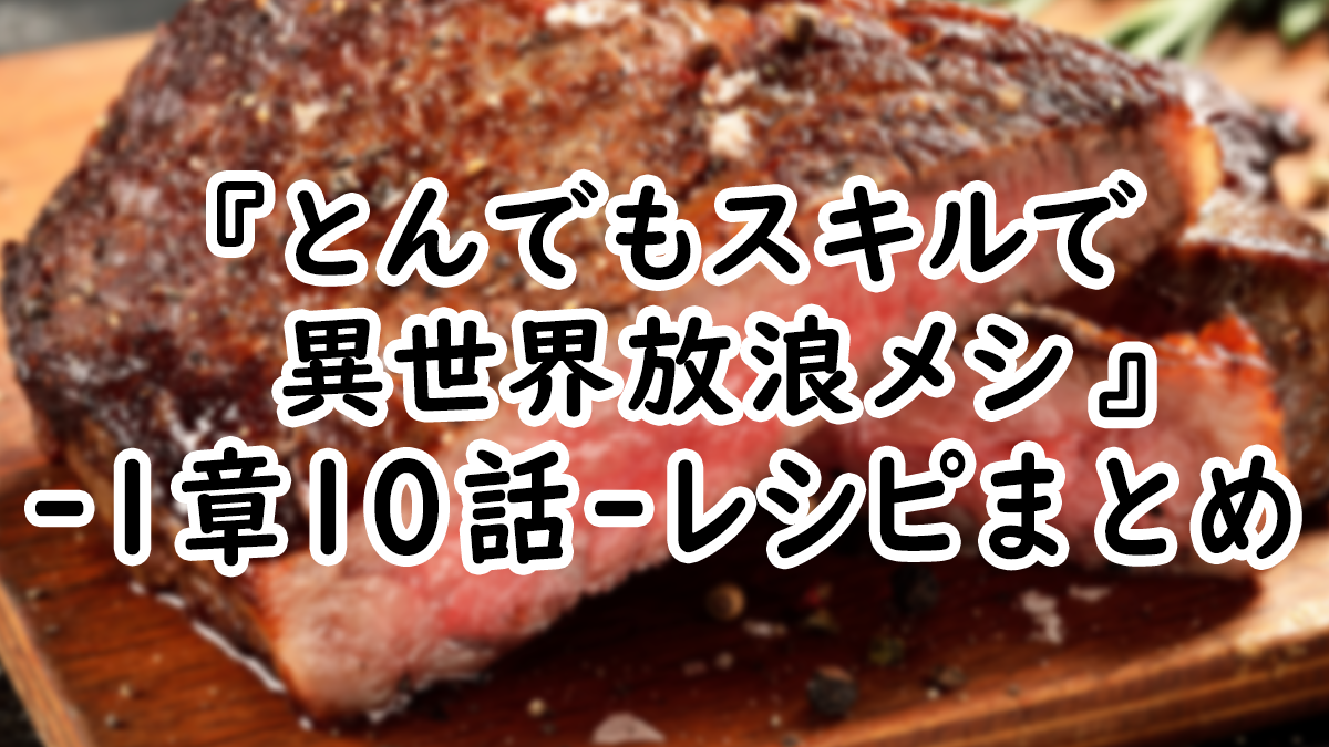 【アニメ飯】『とんでもスキルで異世界放浪メシ』1章10話レシピまとめ！