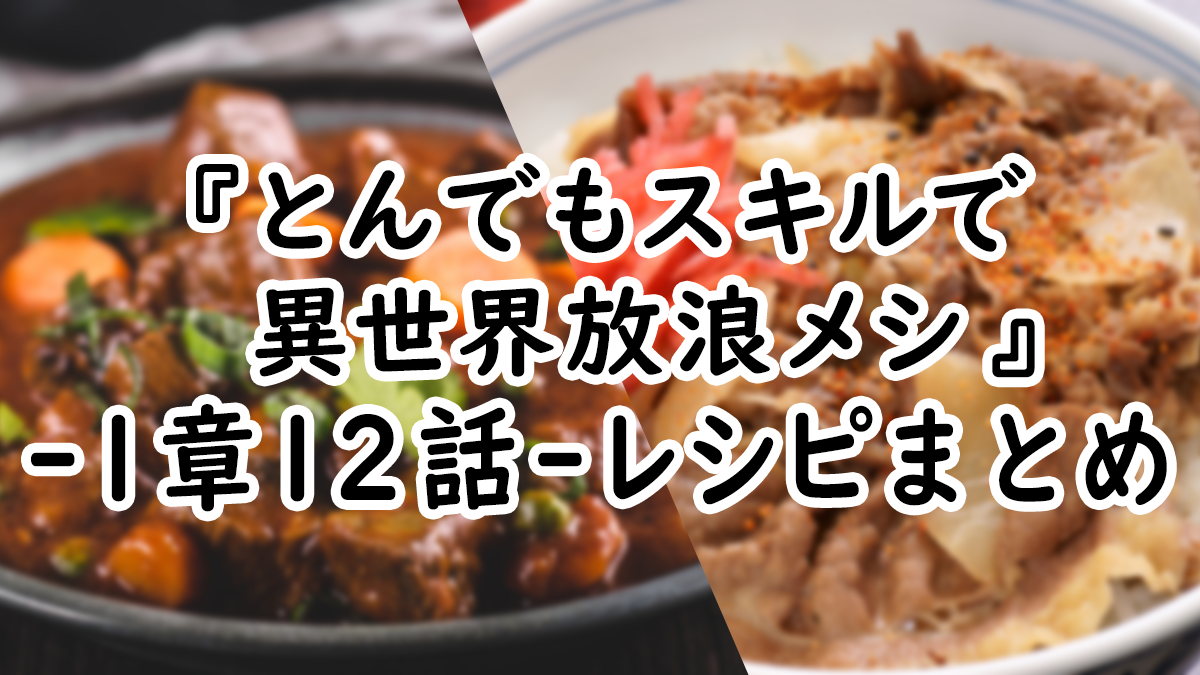 【アニメ飯】『とんでもスキルで異世界放浪メシ』1章12話レシピまとめ！