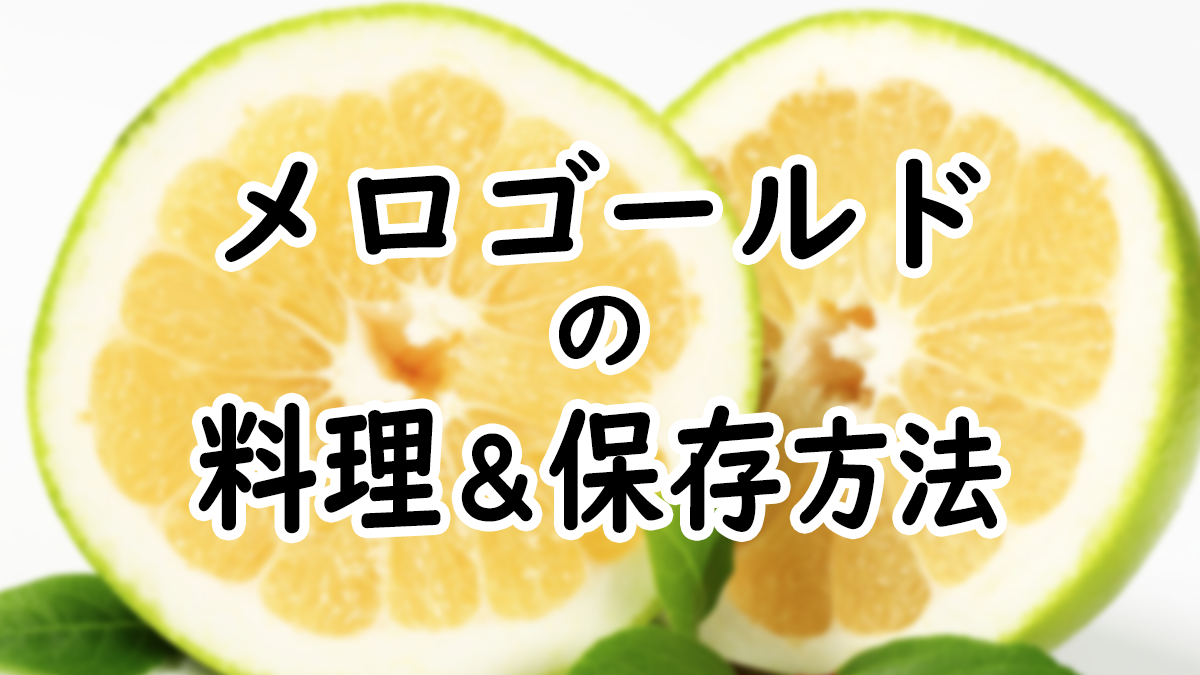 【初心者向け】メロゴールドの料理＆保存方法