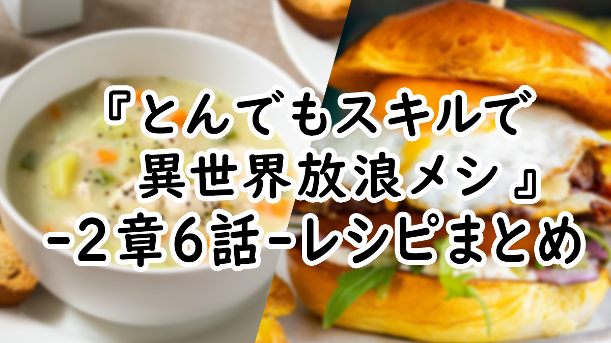 【アニメ飯】『とんでもスキルで異世界放浪メシ』2章6話レシピまとめ！