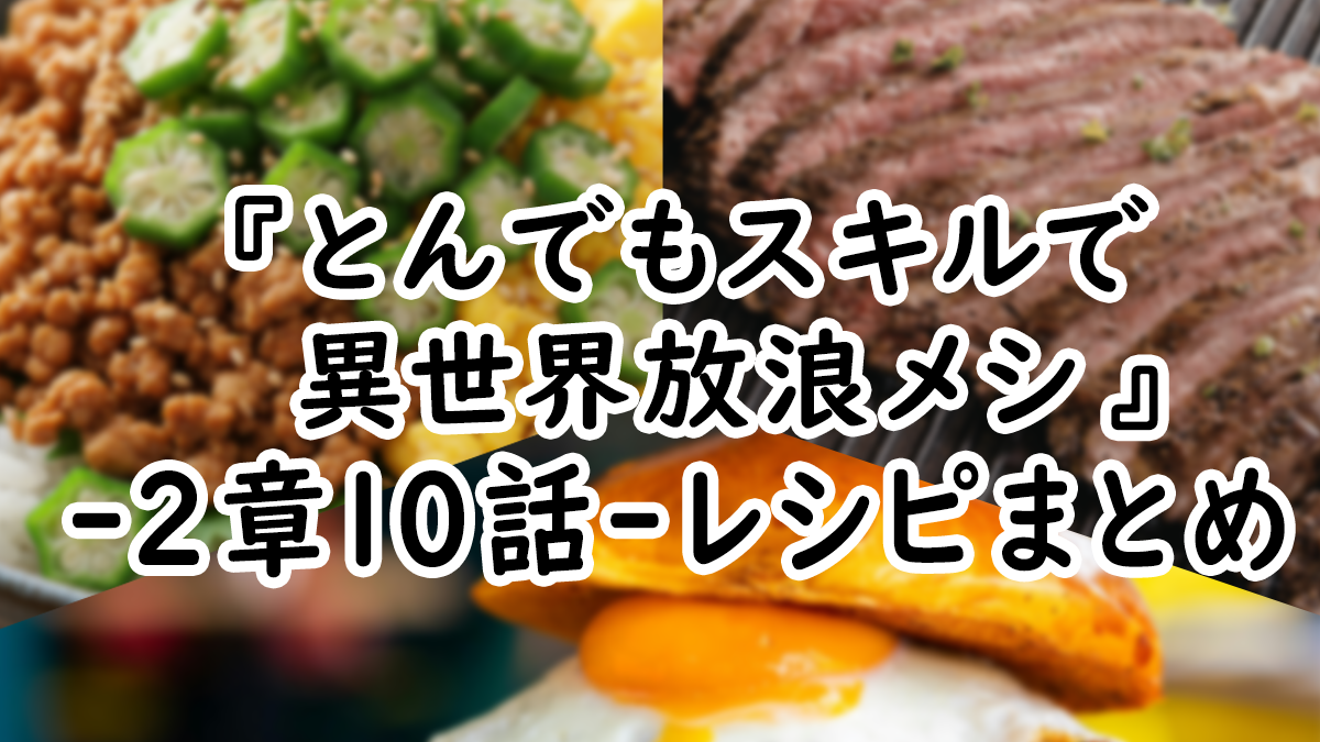 【アニメ飯】『とんでもスキルで異世界放浪メシ』2章10話レシピまとめ！