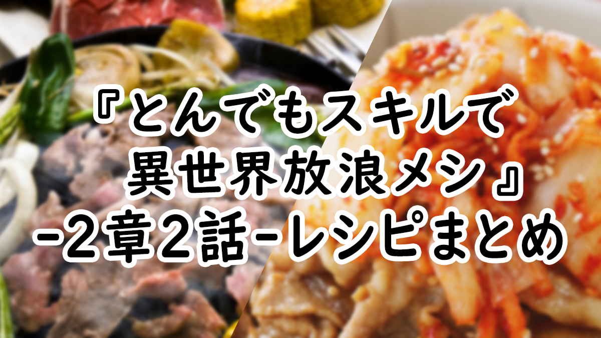【アニメ飯】『とんでもスキルで異世界放浪メシ』2章2話レシピまとめ！