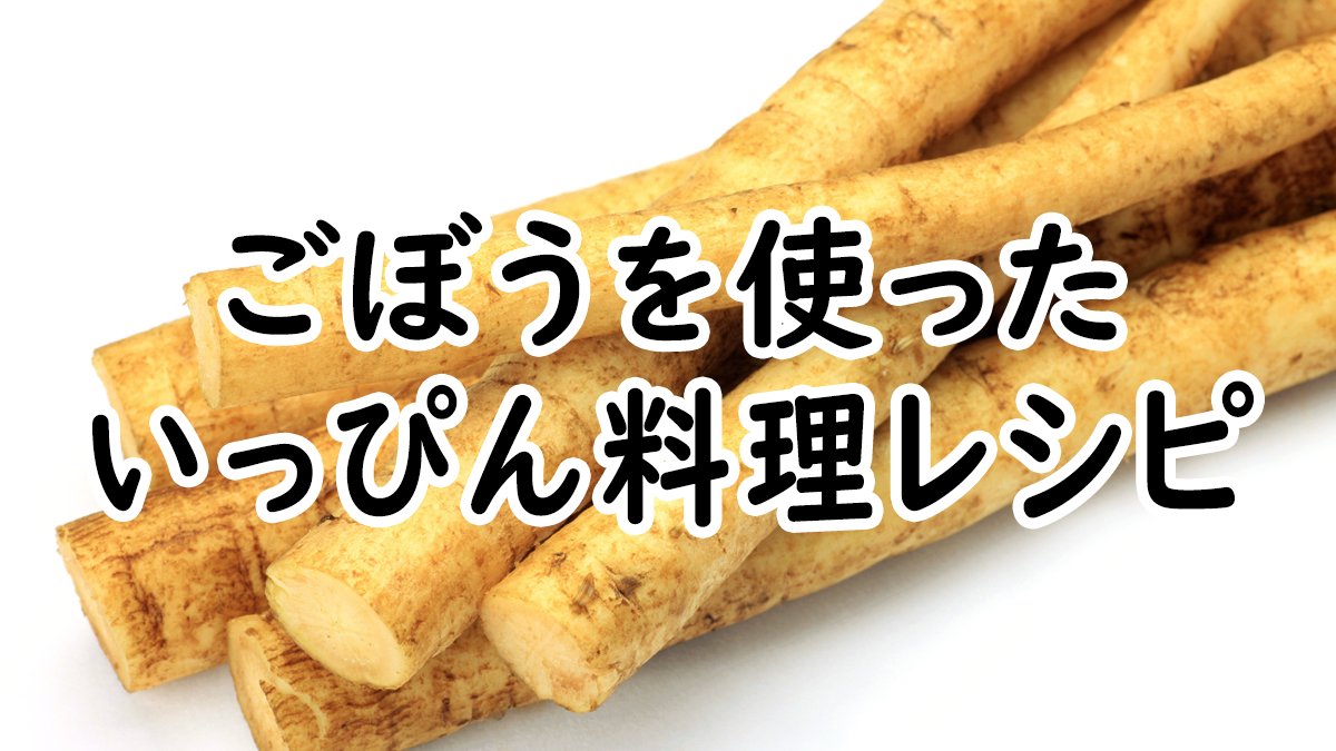 【いっぴん料理】ごぼうを使った料理レシピ
