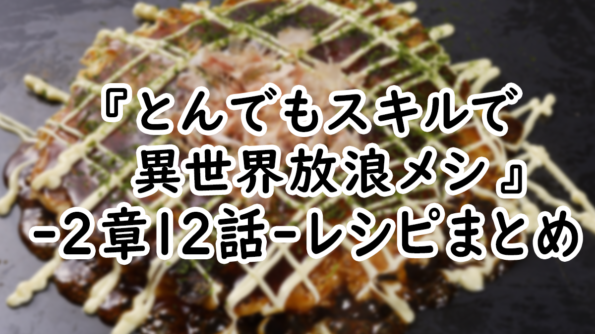 【アニメ飯】『とんでもスキルで異世界放浪メシ』2章12話レシピまとめ！