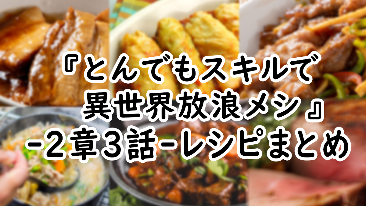 【アニメ飯】『とんでもスキルで異世界放浪メシ』2章3話レシピまとめ！