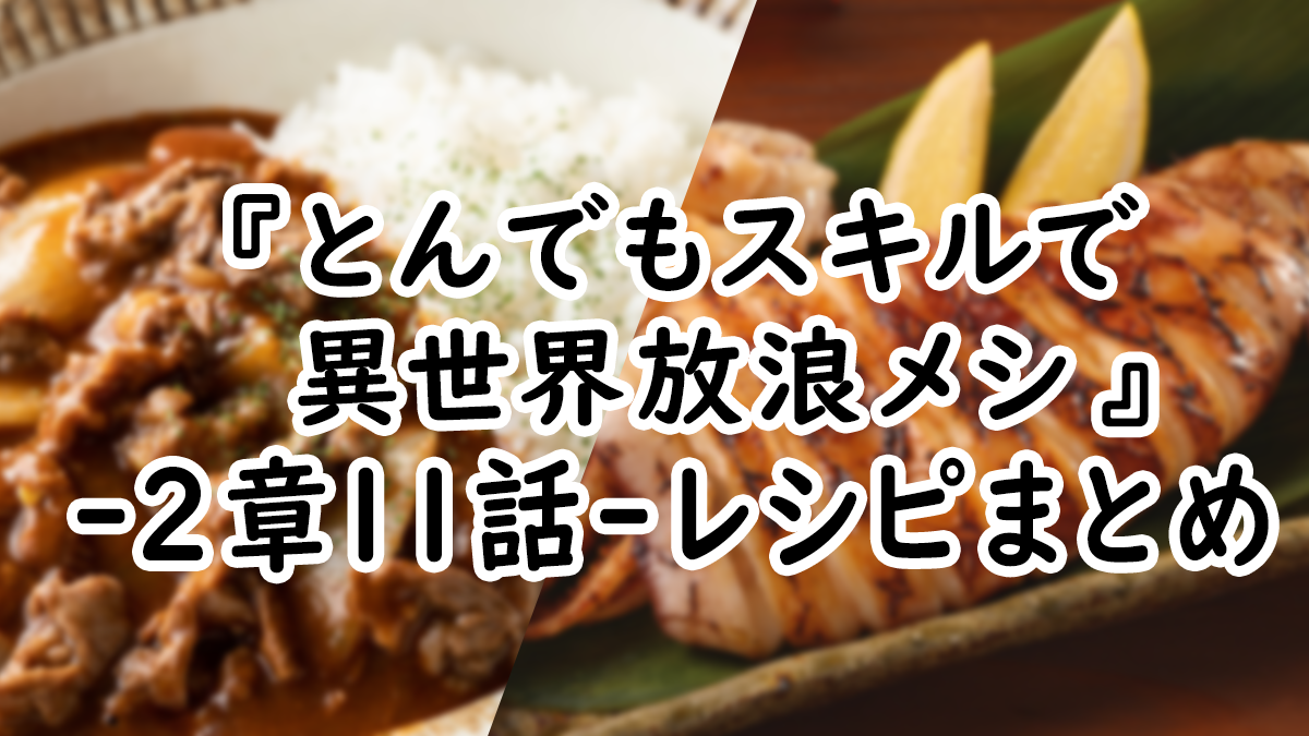 【アニメ飯】『とんでもスキルで異世界放浪メシ』2章11話レシピまとめ！