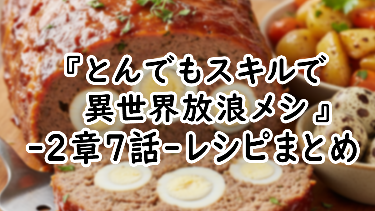 【アニメ飯】『とんでもスキルで異世界放浪メシ』2章7話レシピまとめ！