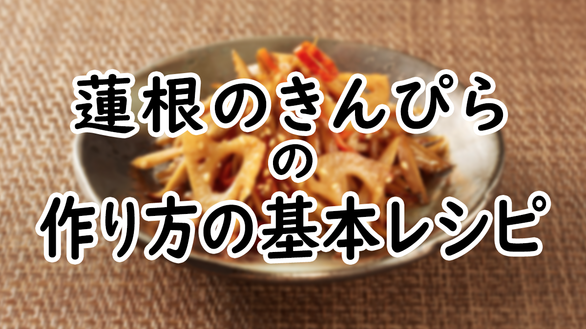 【初心者向け】基本の蓮根のきんぴらの作り方レシピ