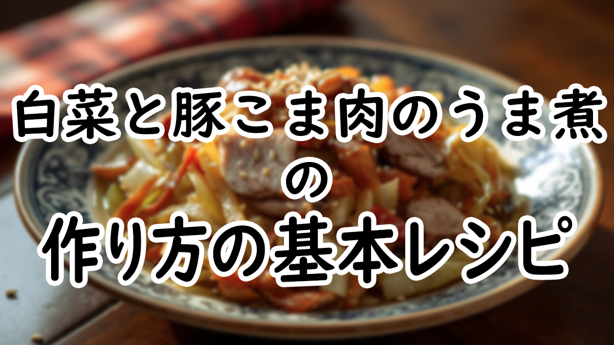 【初心者向け】基本の白菜と豚こま肉のうま煮の作り方レシピ