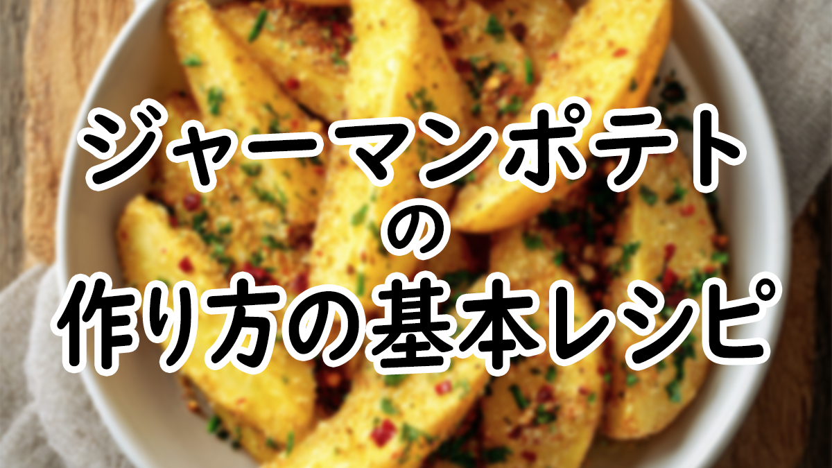 【初心者向け】基本のジャーマンポテトの作り方レシピ